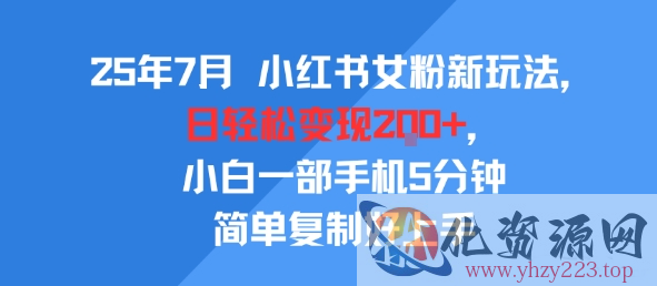 25年7月小红书女粉新玩法，公域转私域变现，日轻松变现2张+，5分钟简单复制好上手