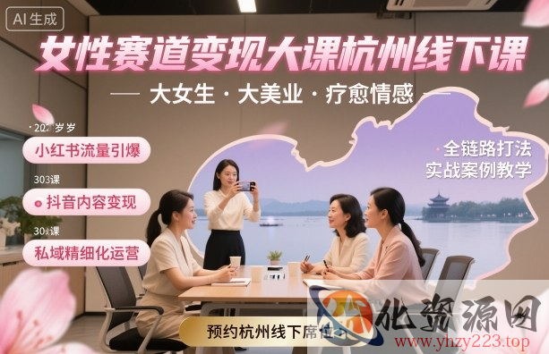 女性赛道变现大课杭州线下，大女生，大美业，疗愈情感，一套小红书、抖音、私域全链路打法