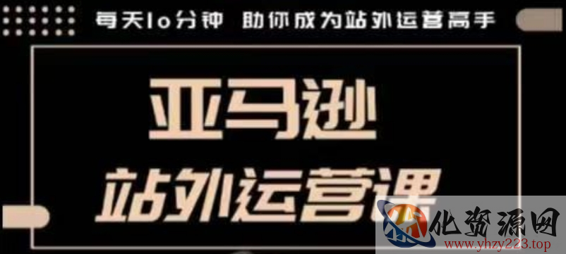 聪明的跨境人都在学的亚马逊站外运营课，每天10分钟，手把手教你成为站外运营高手