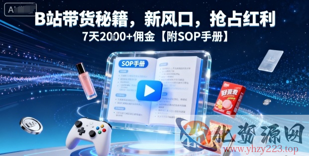 B站带货秘籍，新风口，抢占红利，7天2k+佣金【附SOP手册】