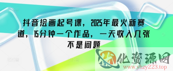 抖音绘画起号课，2025年最火新赛道，15分钟一个作品，一天收入几张不是问题