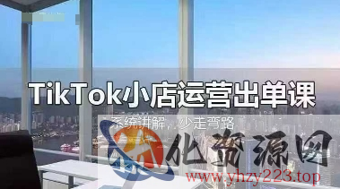 TikTok小店运营出单课，从开店选品、运营出单、发货回款，进行全流程讲解