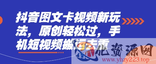 抖音图文卡视频新玩法，原创轻松过，手机短视频搬运去重