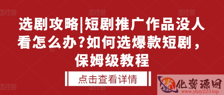 选剧攻略|短剧推广作品没人看怎么办?如何选爆款短剧，保姆级教程
