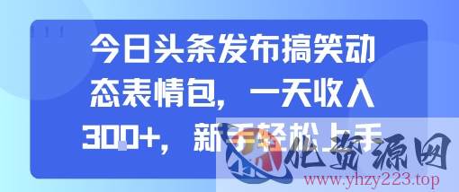 今日头条发布搞笑动态表情包，一天收入3张+，新手轻松上手