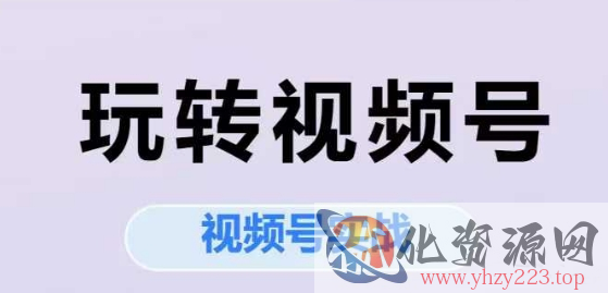 玩转视频号，视频号实战系列课