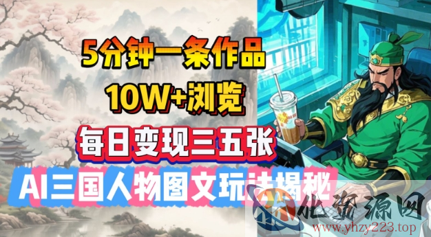 5分钟一条作品，10W+浏览，每日变现三五张，AI三国人物图文玩法揭秘