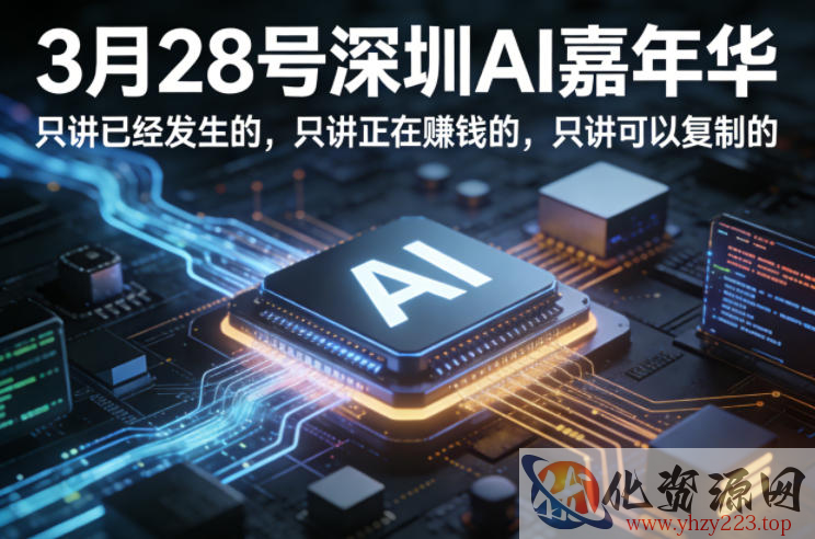 3月28号深圳AI嘉年华，只讲已经发生的，只讲正在賺钱的，只讲可以复制的