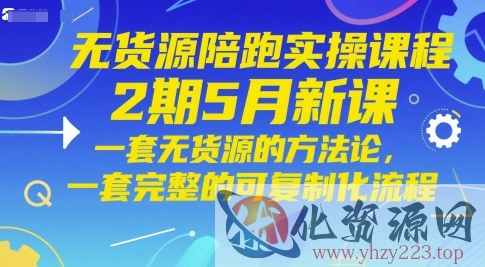 无货源陪跑实操课程2期5月新课，一套无货源的方法论，一套完整的可复制化流程
