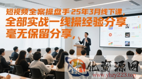 短视频全案操盘手25年3月线下课，全部实战一线操盘手经验分享，毫无保留分享，全是干货