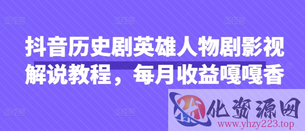 抖音历史剧英雄人物剧影视解说教程，每月收益嘎嘎香