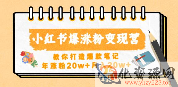 小红书爆涨粉变现营，教你打造爆款笔记，年涨粉20w+月入20w