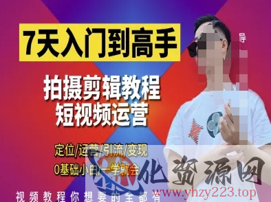 7天入门到高手，短视频剪辑运营高手课，定位 运营 引|流 变现，0基础小白一学就会