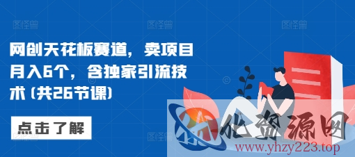 网创天花板赛道，卖项目月入6个，含独家引流技术(共26节课)