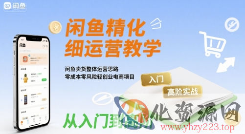 闲鱼精细化运营入门+高阶实战教学，闲鱼卖货整体运营思路，零成本零风险轻创业电商项目