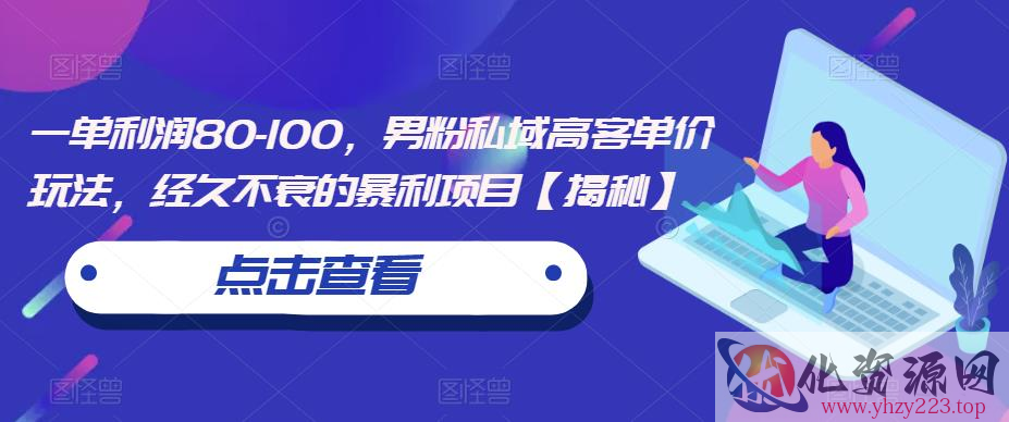 一单利润80-100，男粉私域高客单价玩法，经久不衰的暴利项目【揭秘】