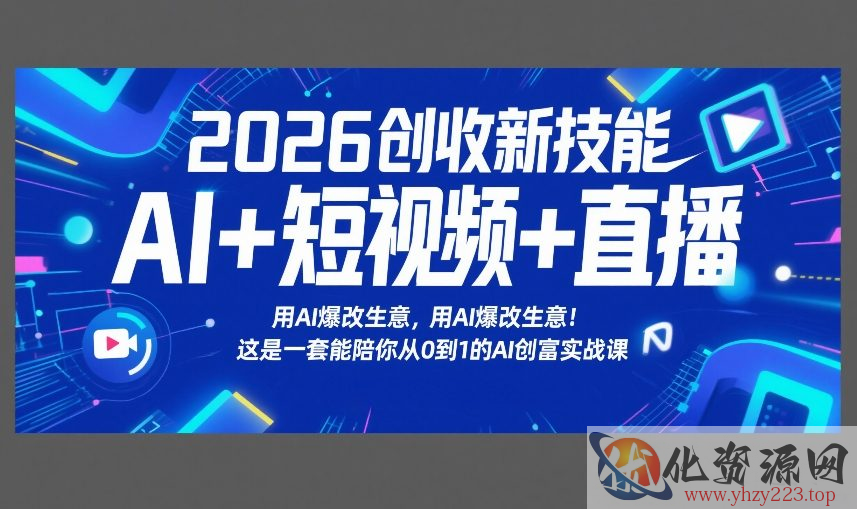 2026创收新技能AI+短视频+直播，用AI爆改生意，这是一套能陪你从0到1的AI创富实战课