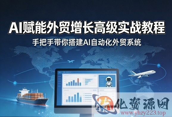 AI赋能外贸增长高级实战教程，手把手带你搭建AI自动化外贸系统