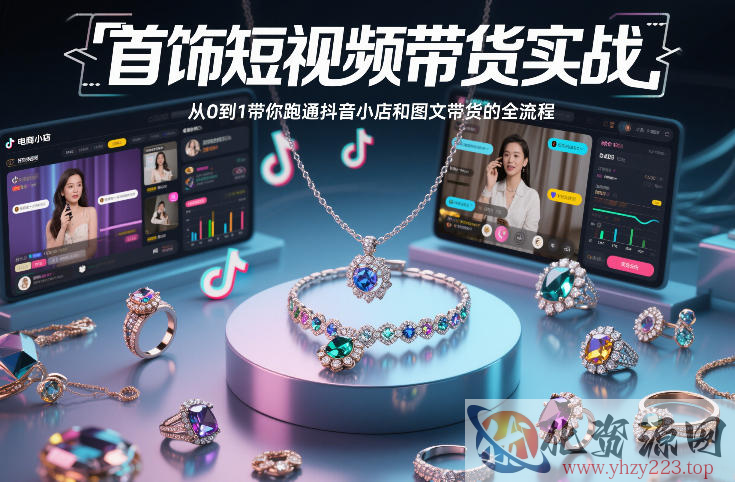 首饰短视频带货实战，从0到1带你跑通抖音小店和图文带货的全流程