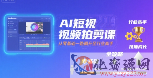 AI短视频拍剪课，全攻略到精通，带你从零基础一路飙升至行业高手
