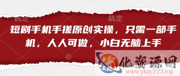 短剧手机手搓原创实操，只需一部手机，人人可做，小白无脑上手