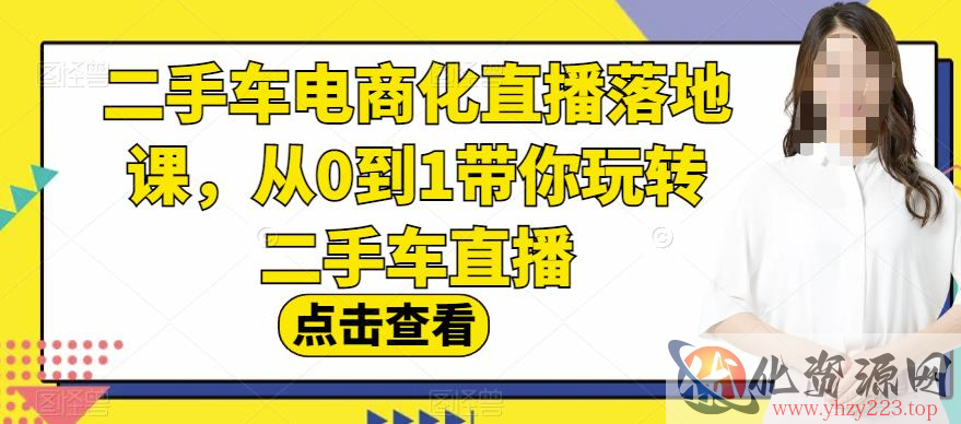 二手车电商化直播落地课，从0到1带你玩转二手车直播