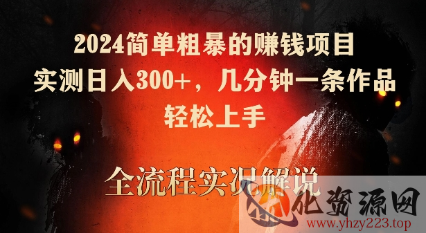 2024简单粗暴的赚钱项目，实测日入300+，几分钟一条作品，轻松上手【揭秘】