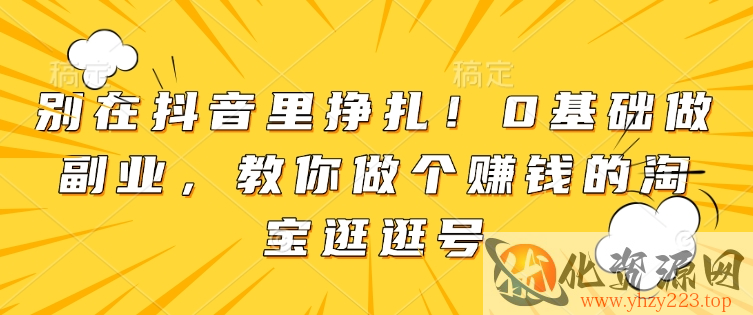 别在抖音里挣扎！0基础做副业，教你做个赚钱的淘宝逛逛号