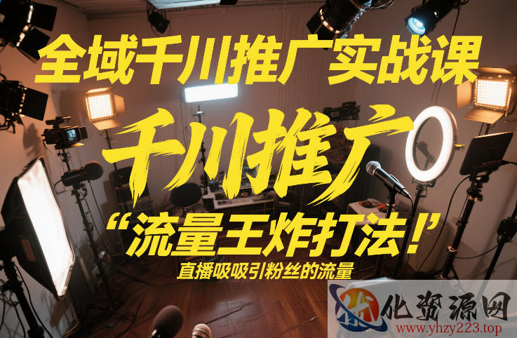 全域千川推广实战课，这课直接把“流量王炸打法”给你怼到手里，千川打爆直播间（2026年2月）
