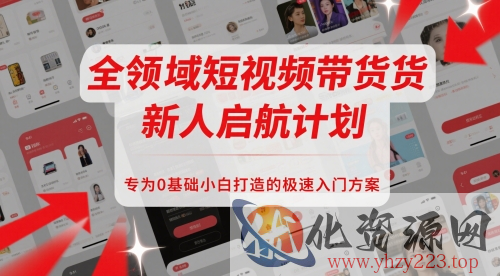 全领域短视频带货新人启航计划，专为0基础小白打造的极速入门方案