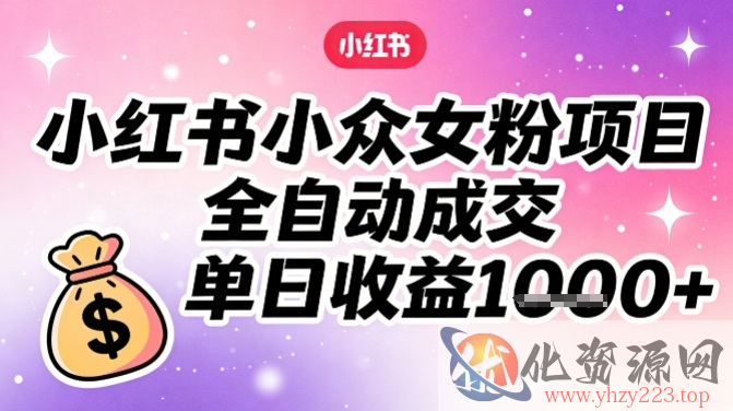 小红书小众女粉项目，全自动成交，单日收益多张