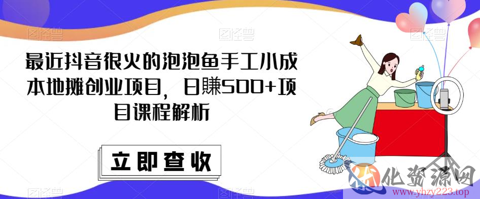 最近抖音很火的泡泡鱼手工小成本地摊创业项目，日賺500+项目课程解析