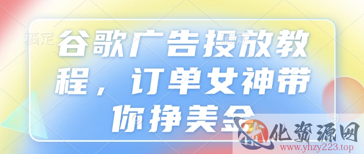 谷歌广告投放教程，订单女神带你挣美金