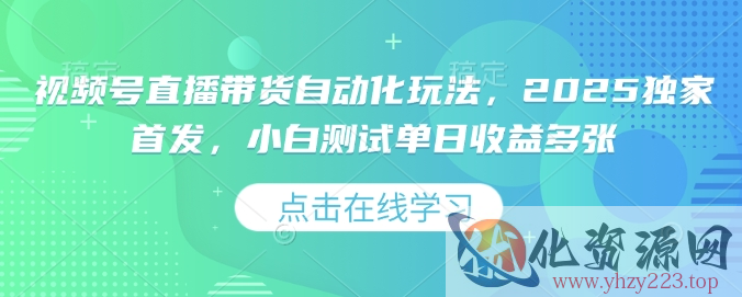 视频号直播带货自动化玩法，2025独家首发，小白测试单日收益多张【揭秘】