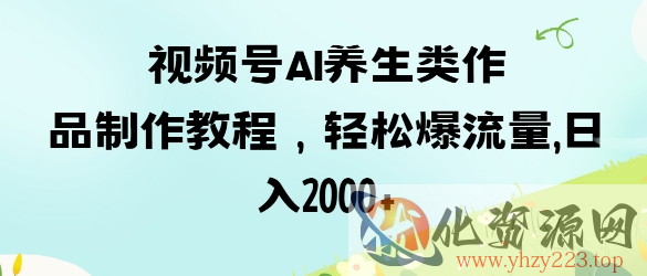 视频号ai养生类作品制作教程，轻松爆流量，日入数张