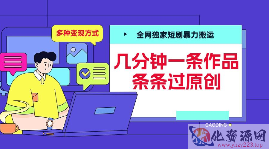 全网独家短剧暴力搬运，几分钟一条作品条条过原创，多种变现方式【揭秘】