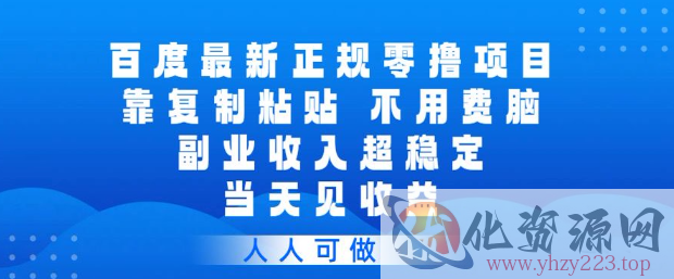 百度最新正规零撸项目，靠复制粘贴，不用费脑，副业收入超稳定，当天见收益，人人可做【揭秘】