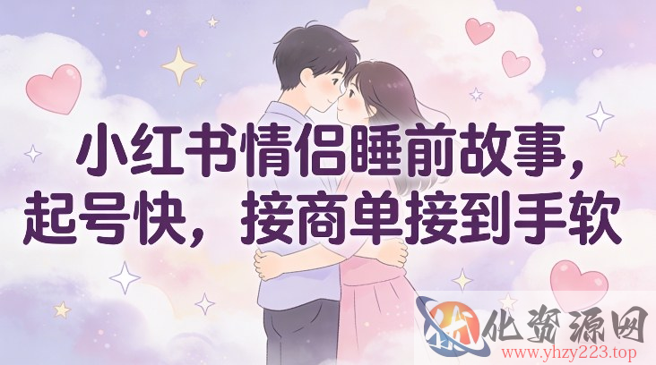 小红书情侣睡前故事，起号快，接商单接到手软