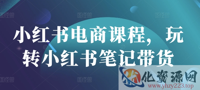 小红书电商课程，玩转小红书笔记带货