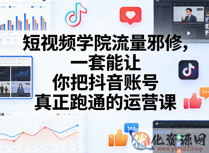 短视频学院流量邪修，一套能让你把抖音账号真正跑通的运营课
