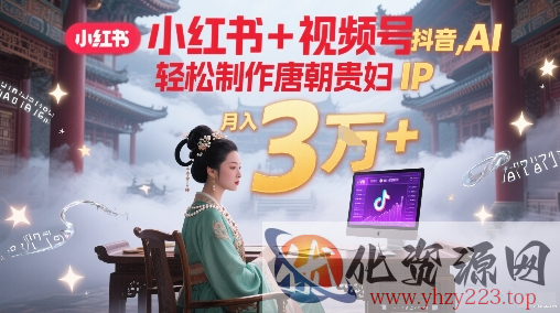 小红书+视频号+抖音，AI轻松制作唐朝贵妇IP，每天30分钟，轻松产出N条，月入3W+