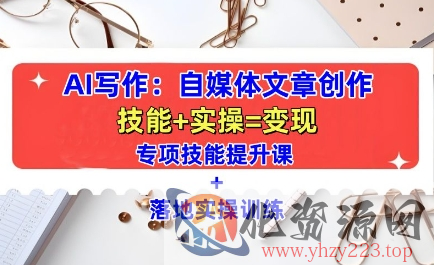 AI写作：自媒体文章创作全方位教学课，技能提升+实操训练