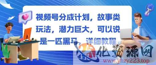 视频号分成计划，故事类玩法，潜力巨大，可以说是一匹黑马，详细教程