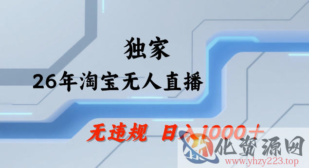 26年最新淘宝无人直播，24小时自动直播，不违规不封号，直播25小时卖17W，可批量矩阵【揭秘】