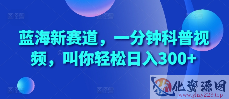 蓝海新赛道，一分钟科普视频，叫你轻松日入300+【揭秘】