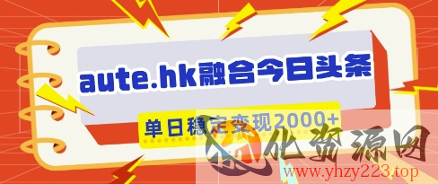 aute.hk融合今日头条，一键复制粘贴，单日稳定变现多张【揭秘】