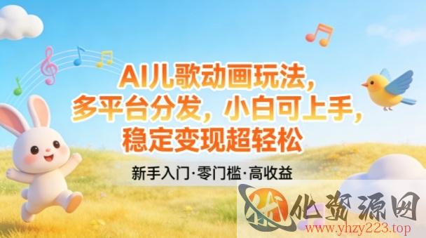 AI儿歌动画玩法，多平台分发，小白可上手，稳定变现超轻松