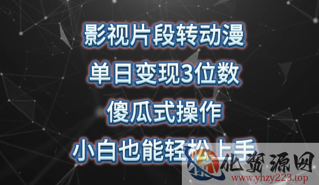 影视片段转动漫，单日变现3位数，暴力涨粉，傻瓜式操作，小白也能轻松上手【揭秘】