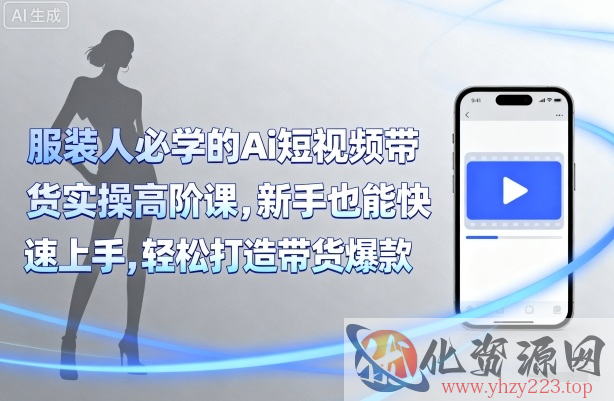 服装人必学的Ai短视频带货实操高阶课，新手也能快速上手，轻松打造带货爆款