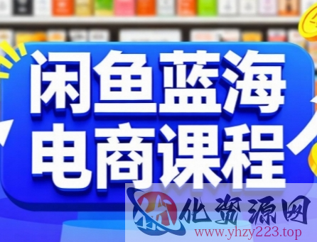 闲鱼蓝海电商课程，手把手助你快速上手，轻松实现闲鱼稳定盈利